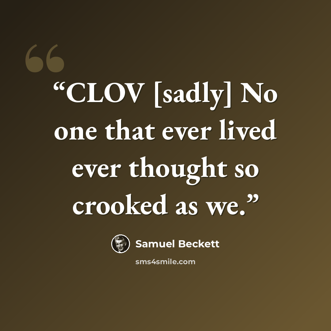 “CLOV [sadly] No one that ever lived ever thought so crooked as we.” quote by Samuel Beckett