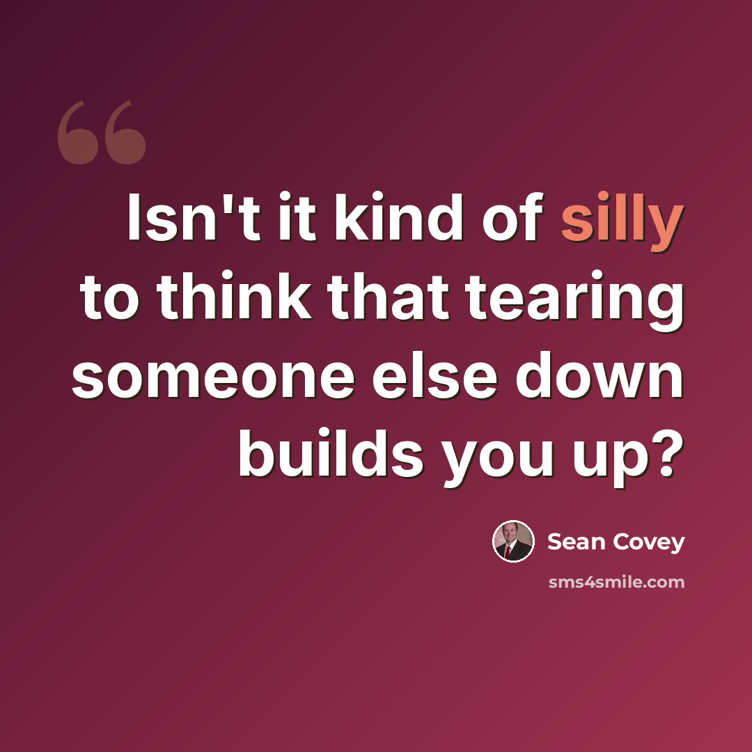 “Isn't it kind of silly to think that tearing someone else down builds you up?” quote by Sean Covey