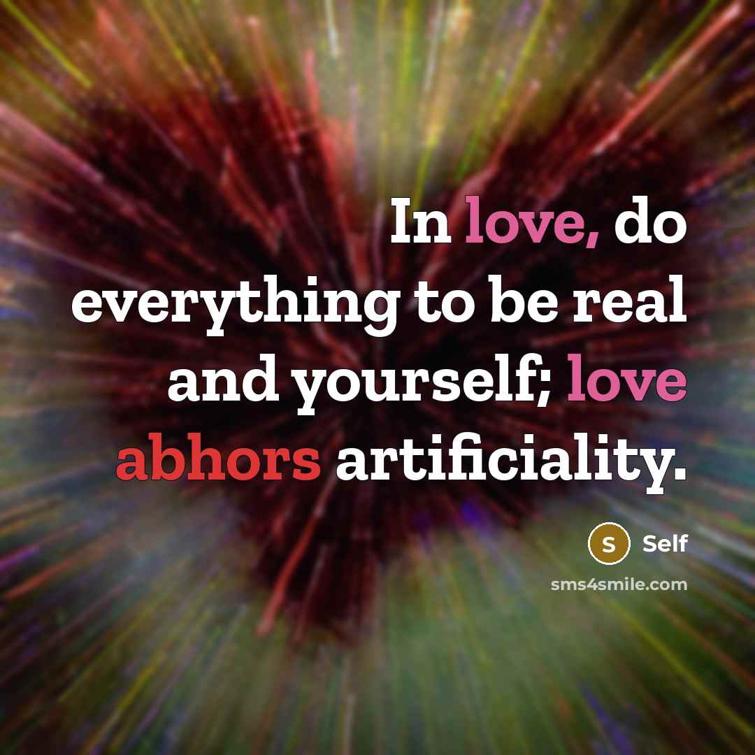 “In love, do everything to be real and yourself; love abhors artificiality.” quote by Self