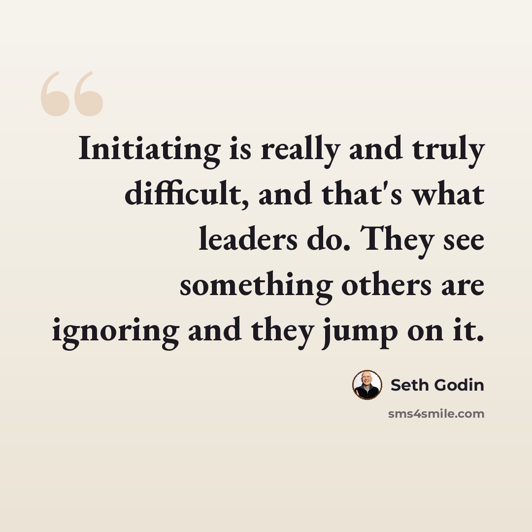 “Initiating is really and truly difficult, and that's what leaders do. They see something others are ignoring and they jump on it.” quote by Seth Godin
