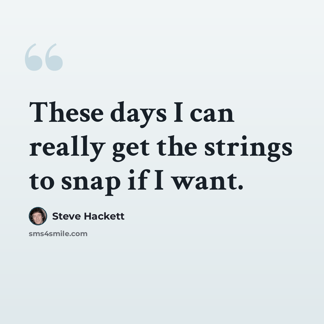 “These days I can really get the strings to snap if I want.” quote by Steve Hackett