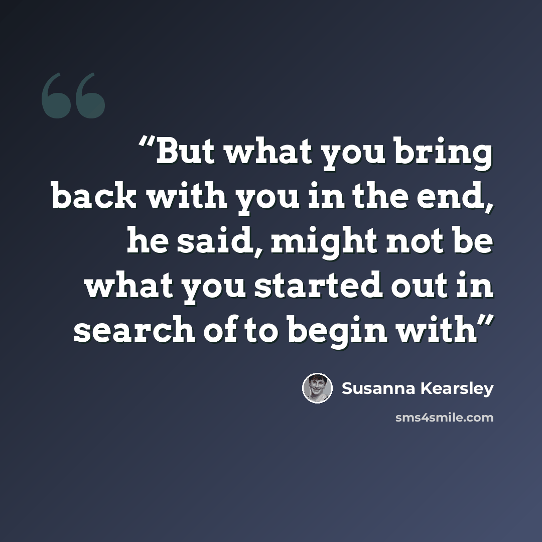 “But what you bring back with you in the end, he said, might not be what you started out in search of to begin with” quote by Susanna Kearsley