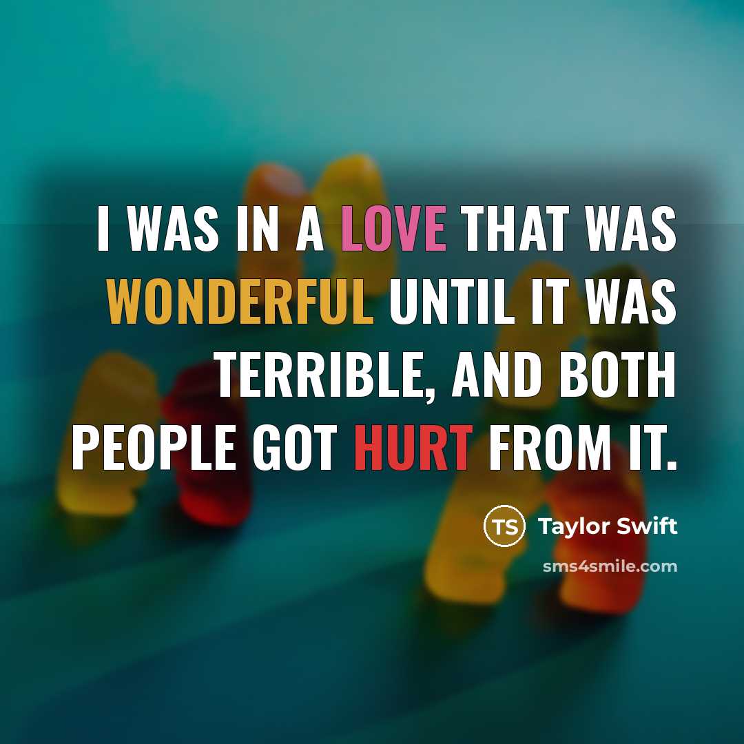 “I was in a love that was wonderful until it was terrible, and both people got hurt from it.” quote by Taylor Swift