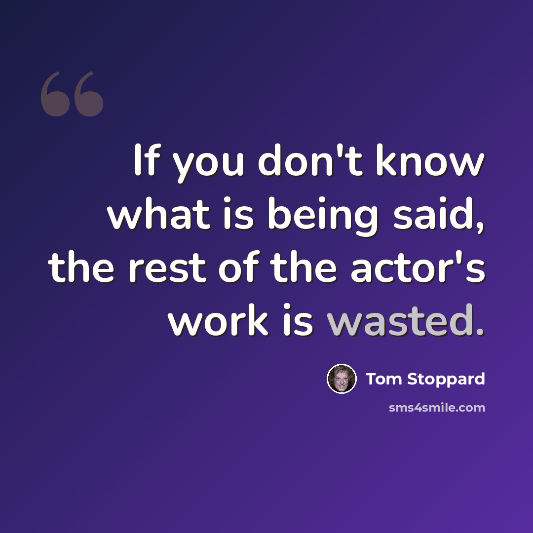 “If you don't know what is being said, the rest of the actor's work is wasted.” quote by Tom Stoppard