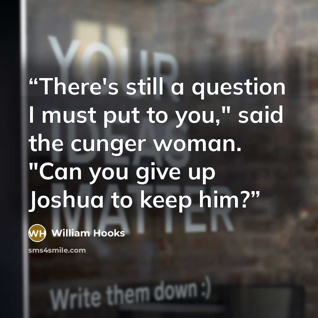 “There's still a question I must put to you," said the cunger woman. "Can you give up Joshua to keep him?” quote by William Hooks