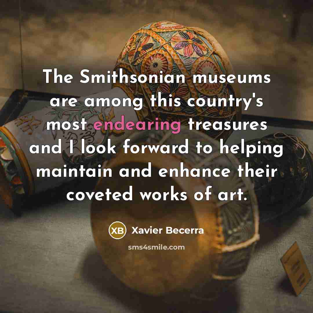 “The Smithsonian museums are among this country's most endearing treasures and I look forward to helping maintain and enhance their coveted works of art.” quote by Xavier Becerra