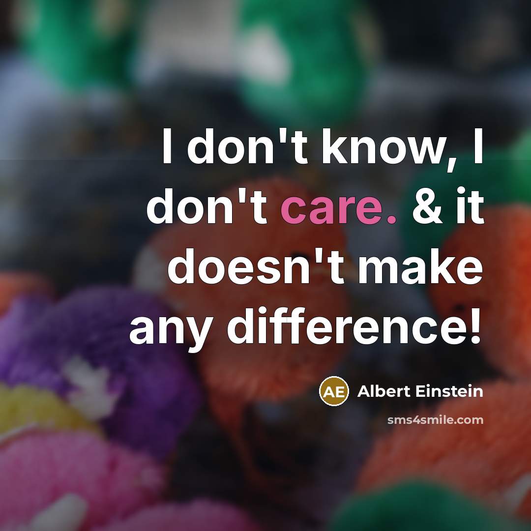 “I don't know, I don't care. & it doesn't make any difference!” quote by Albert Einstein