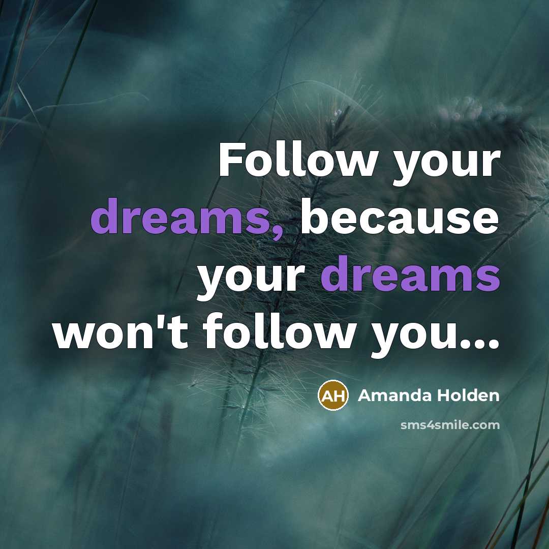 “Follow your dreams, because your dreams won't follow you...” quote by Amanda Holden