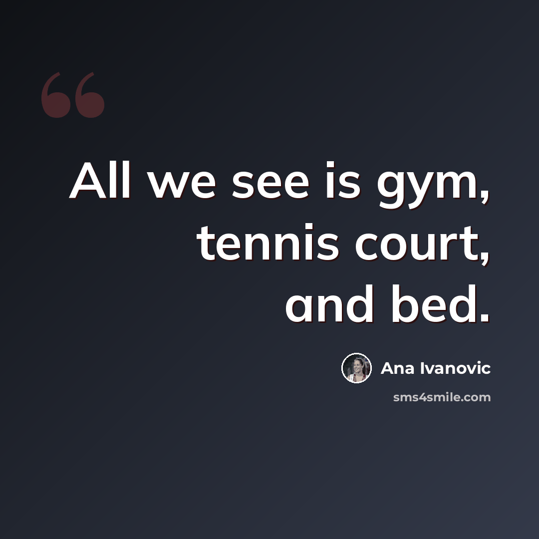 “All we see is gym, tennis court, and bed.” quote by Ana Ivanovic