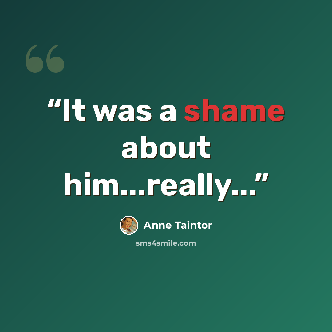 “It was a shame about him...really...” quote by Anne Taintor