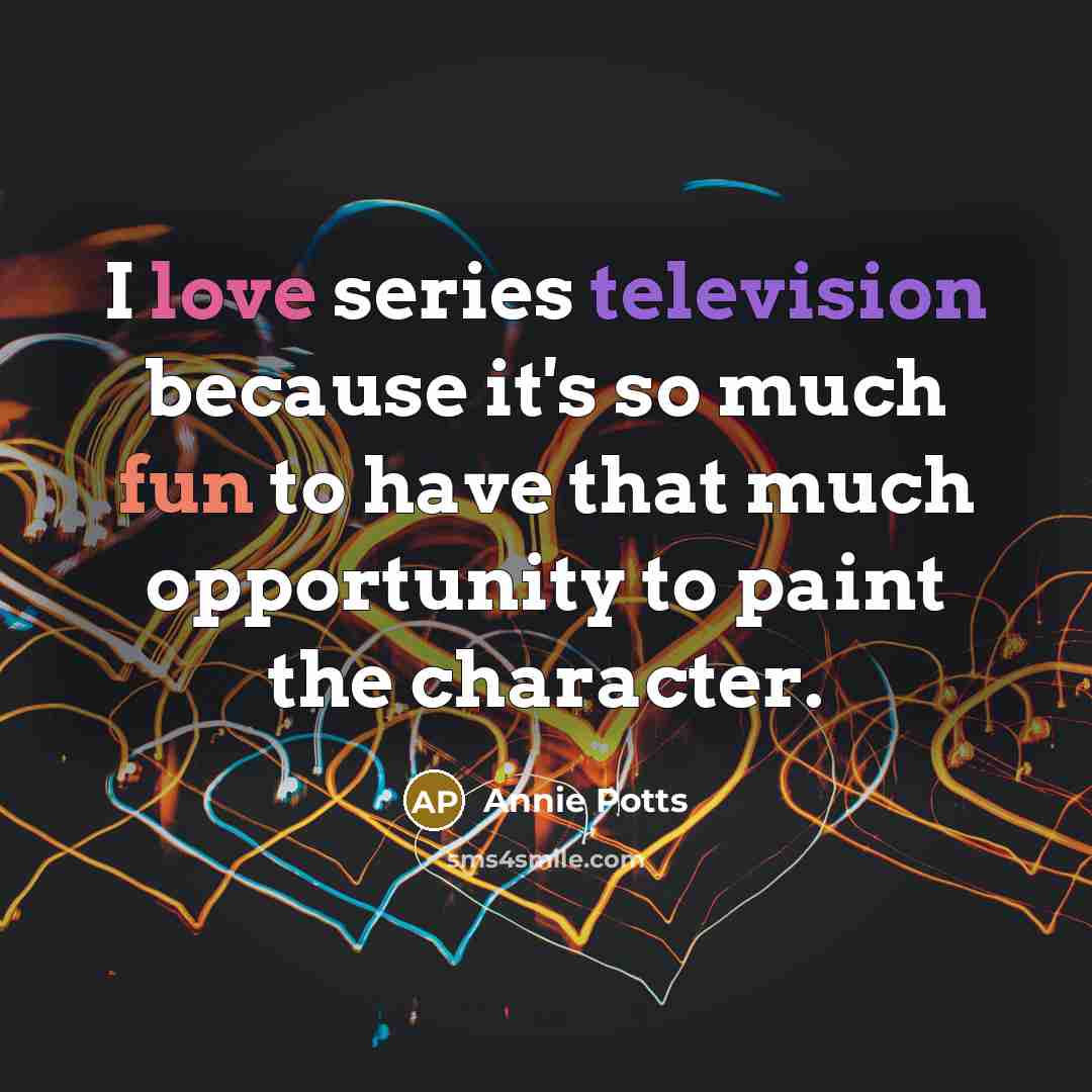 “I love series television because it's so much fun to have that much opportunity to paint the character.” quote by Annie Potts
