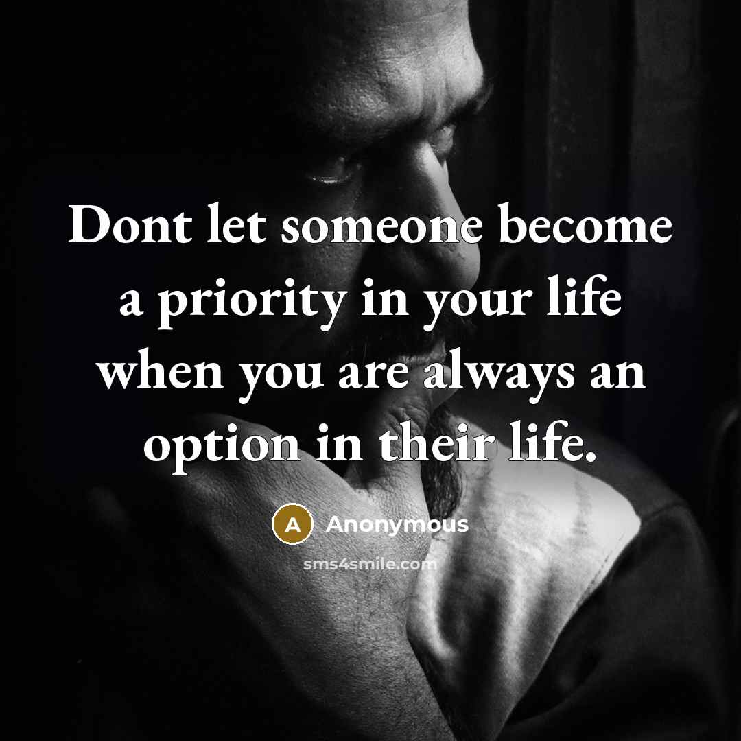 “Dont let someone become a priority in your life when you are always an option in their life.” quote by Anonymous