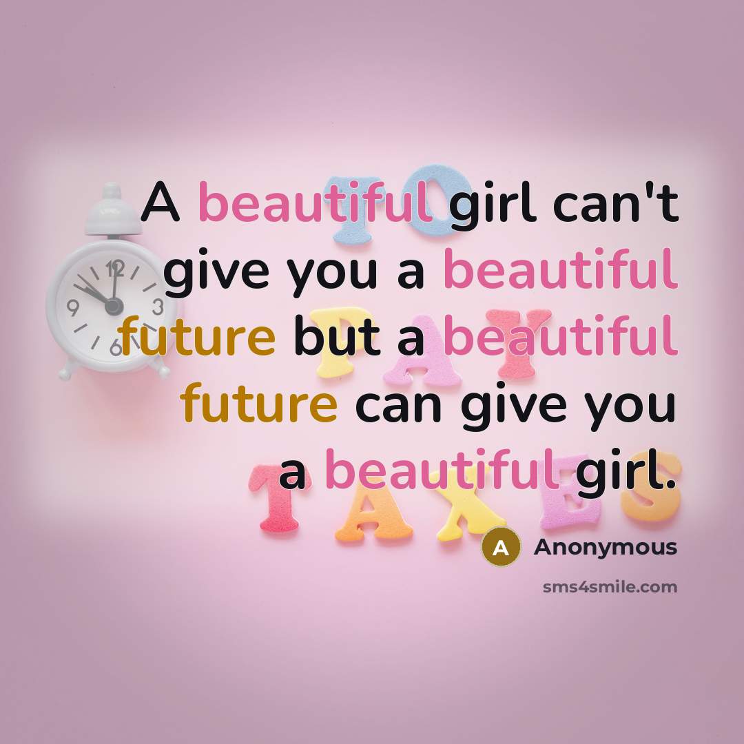 “A beautiful girl can't give you a beautiful future but a beautiful future can give you a beautiful girl.” quote by Anonymous