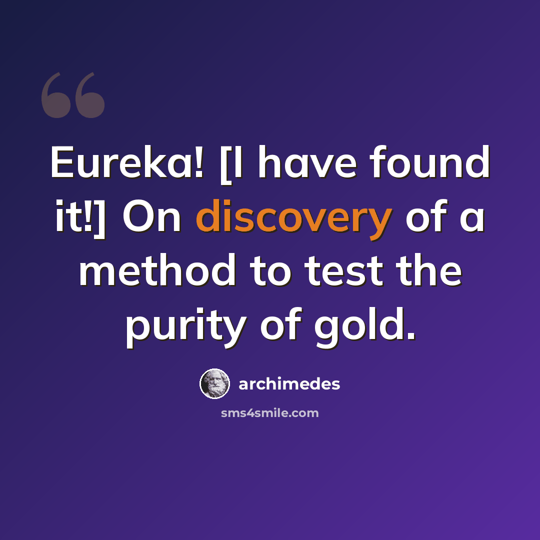 “Eureka! [I have found it!] On discovery of a method to test the purity of gold.” quote by Archimedes