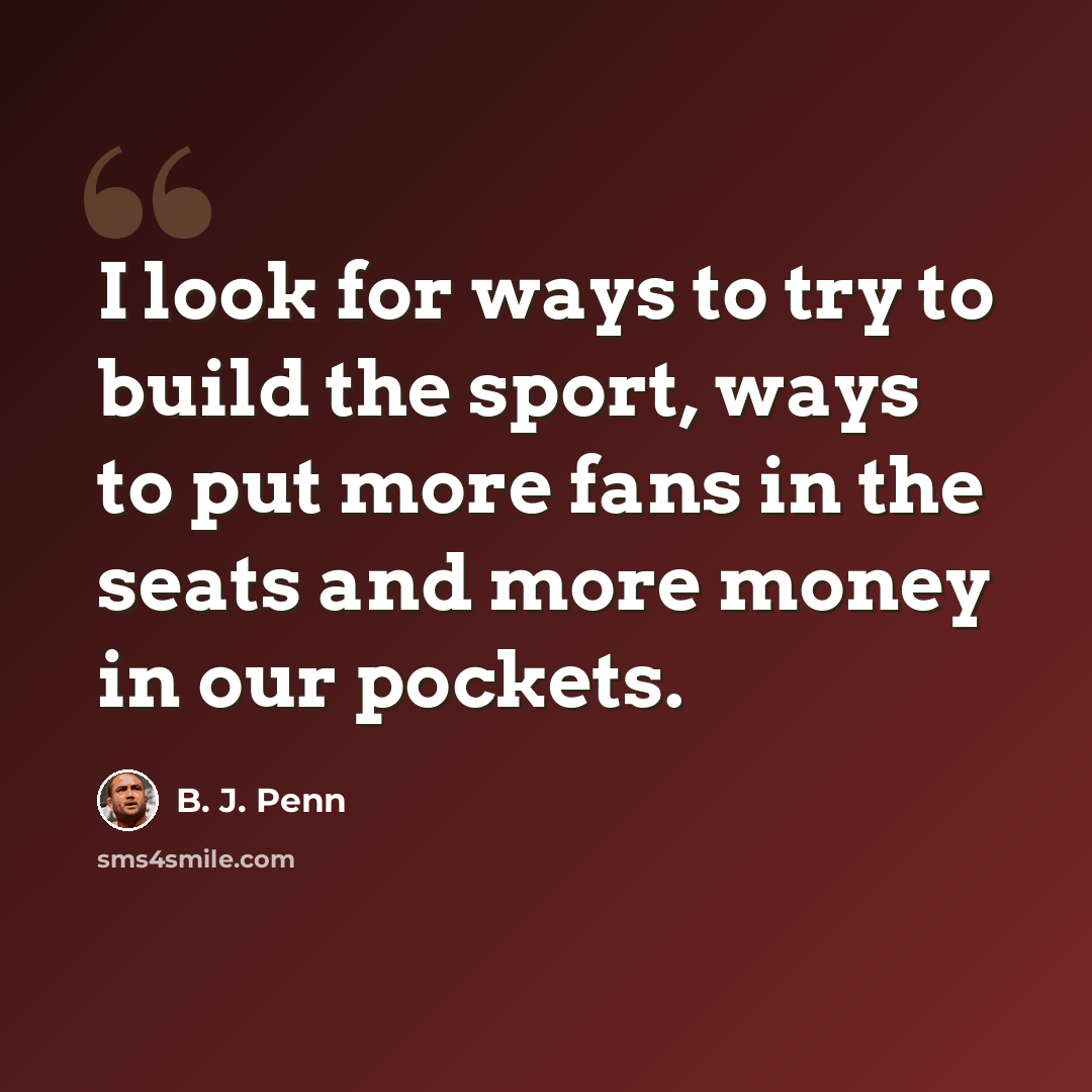 “I look for ways to try to build the sport, ways to put more fans in the seats and more money in our pockets.” quote by B. J. Penn