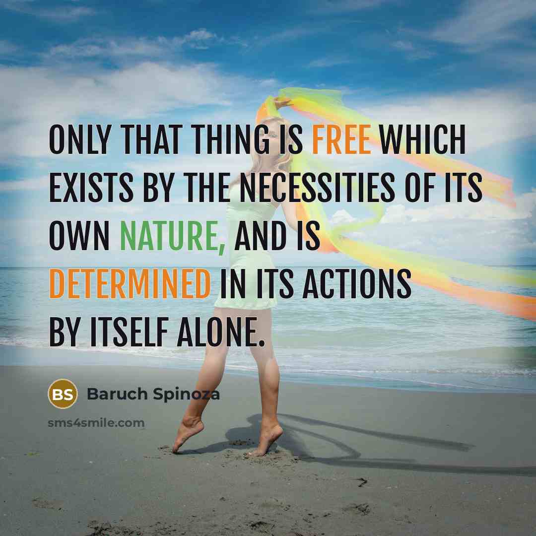 “Only that thing is free which exists by the necessities of its own nature, and is determined in its actions by itself alone.” quote by Baruch Spinoza