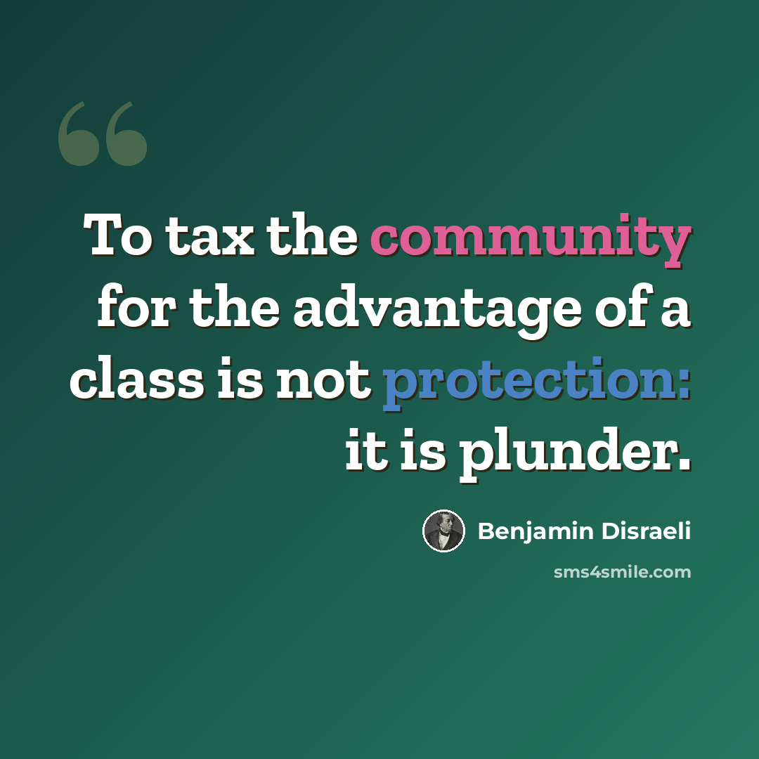“To tax the community for the advantage of a class is not protection: it is plunder.” quote by Benjamin Disraeli