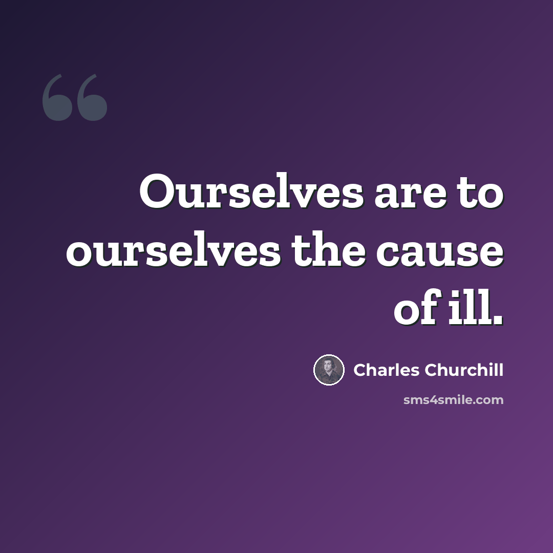 “Ourselves are to ourselves the cause of ill.” quote by Charles Churchill