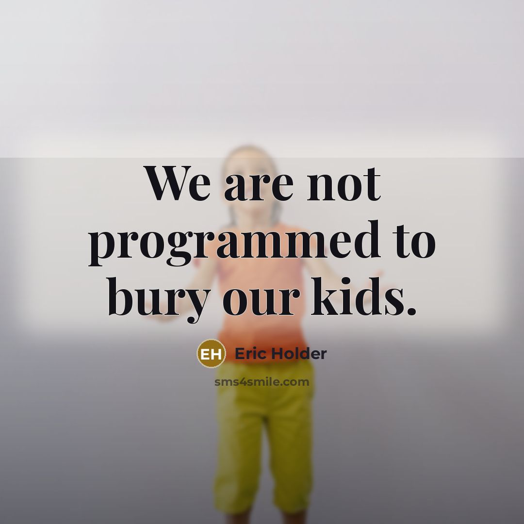 “We are not programmed to bury our kids.” quote by Eric Holder