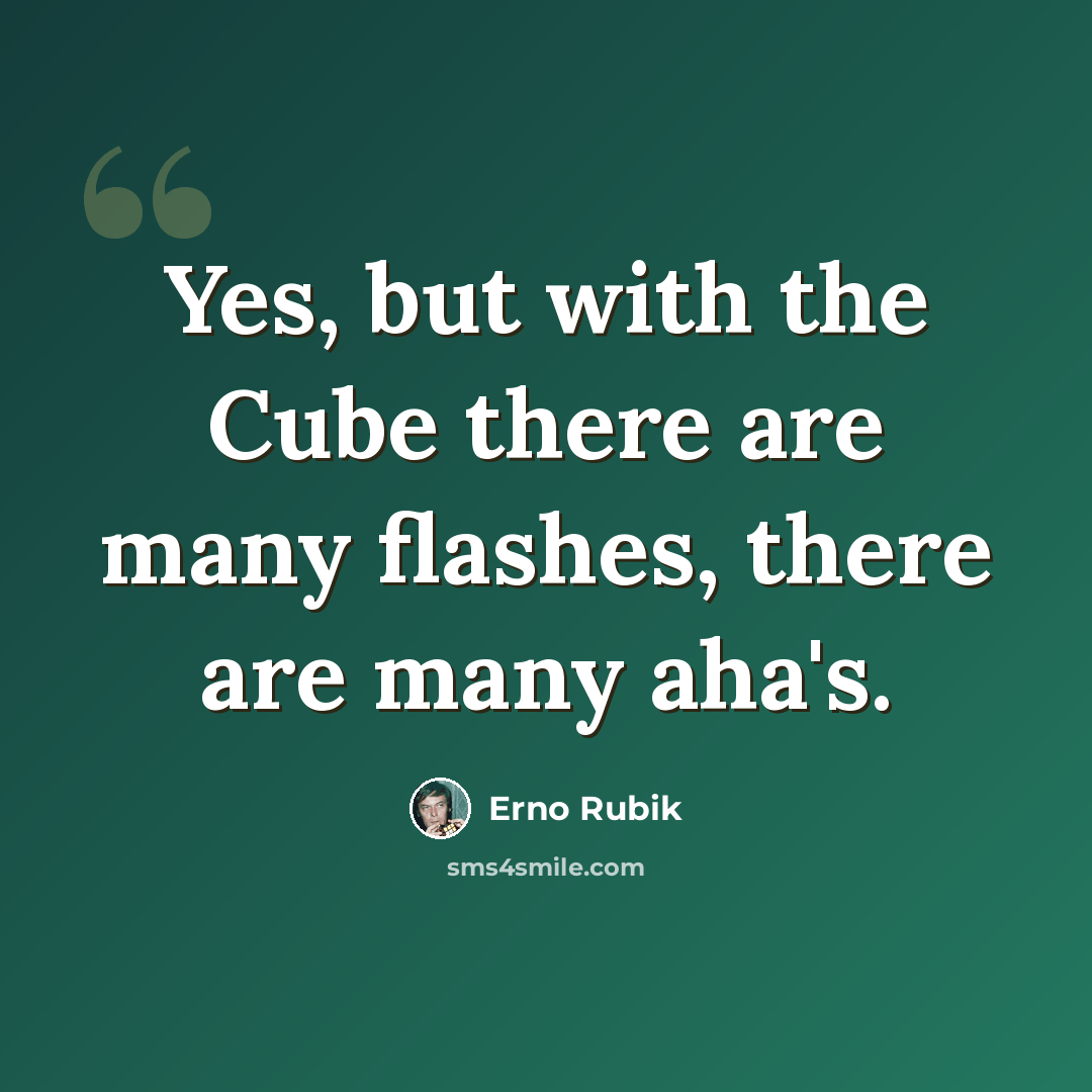 “Yes, but with the Cube there are many flashes, there are many aha's.” quote by Erno Rubik