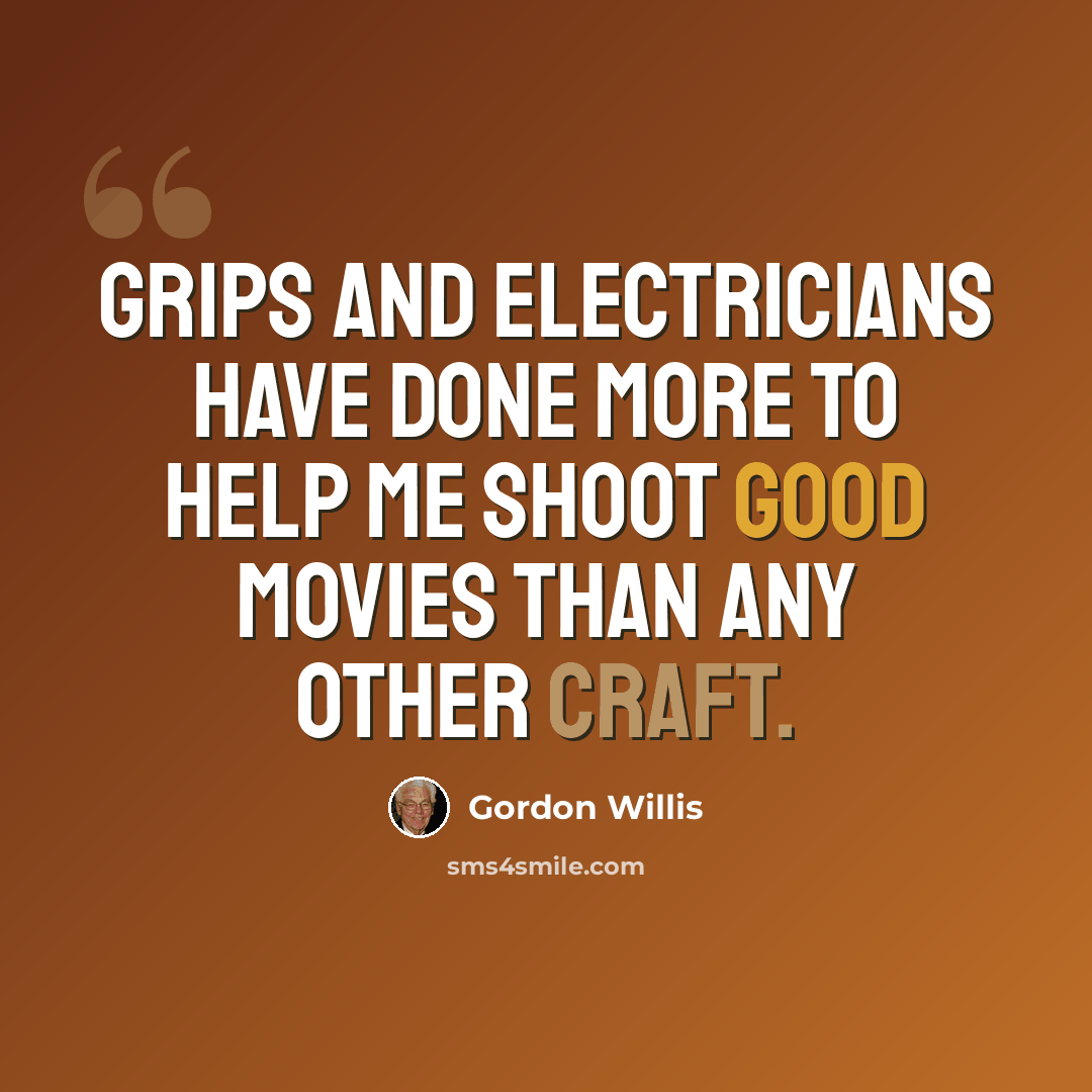 “Grips and electricians have done more to help me shoot good movies than any other craft.” quote by Gordon Willis