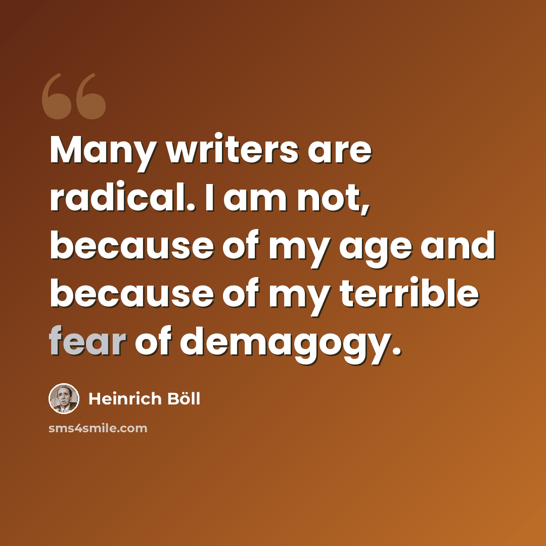 “Many writers are radical. I am not, because of my age and because of my terrible fear of demagogy.” quote by Heinrich Boll