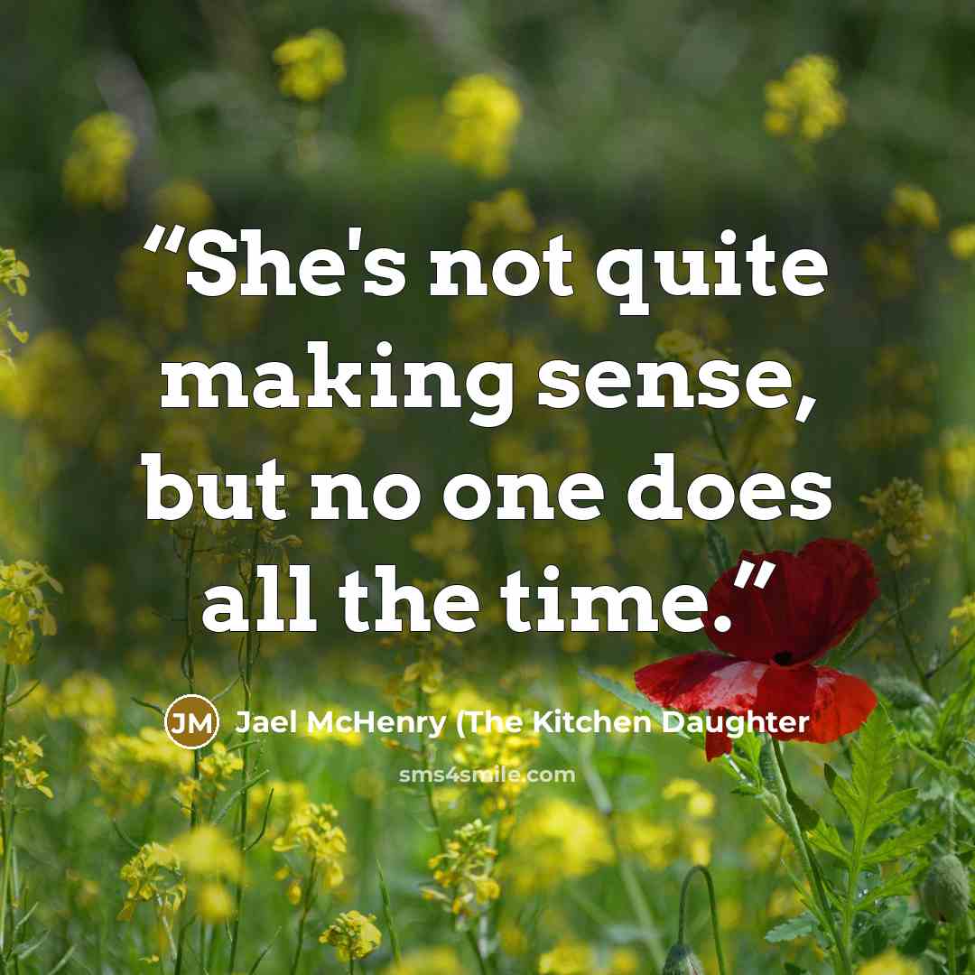 “She's not quite making sense, but no one does all the time.” quote by Jael McHenry (The Kitchen Daughter