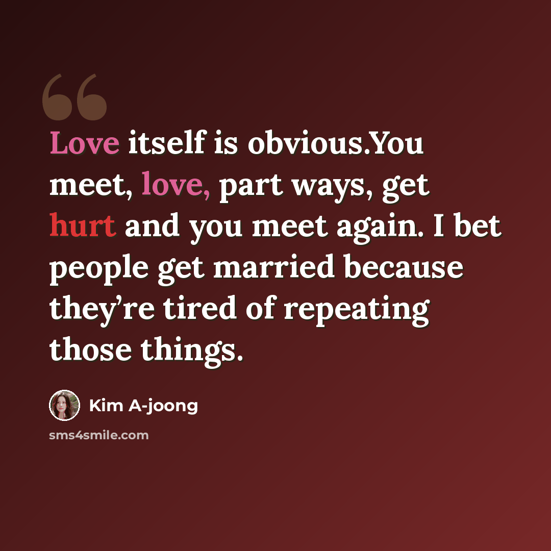 “Love itself is obvious.You meet, love, part ways, get hurt and you meet again. I bet people get married because they’re tired of repeating those things.” quote by Kim A-joong
