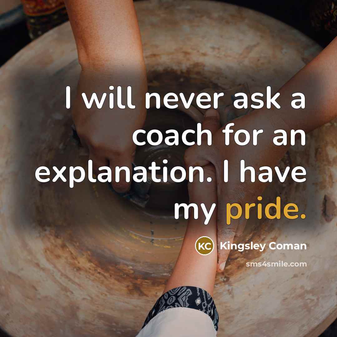 “I will never ask a coach for an explanation. I have my pride.” quote by Kingsley Coman