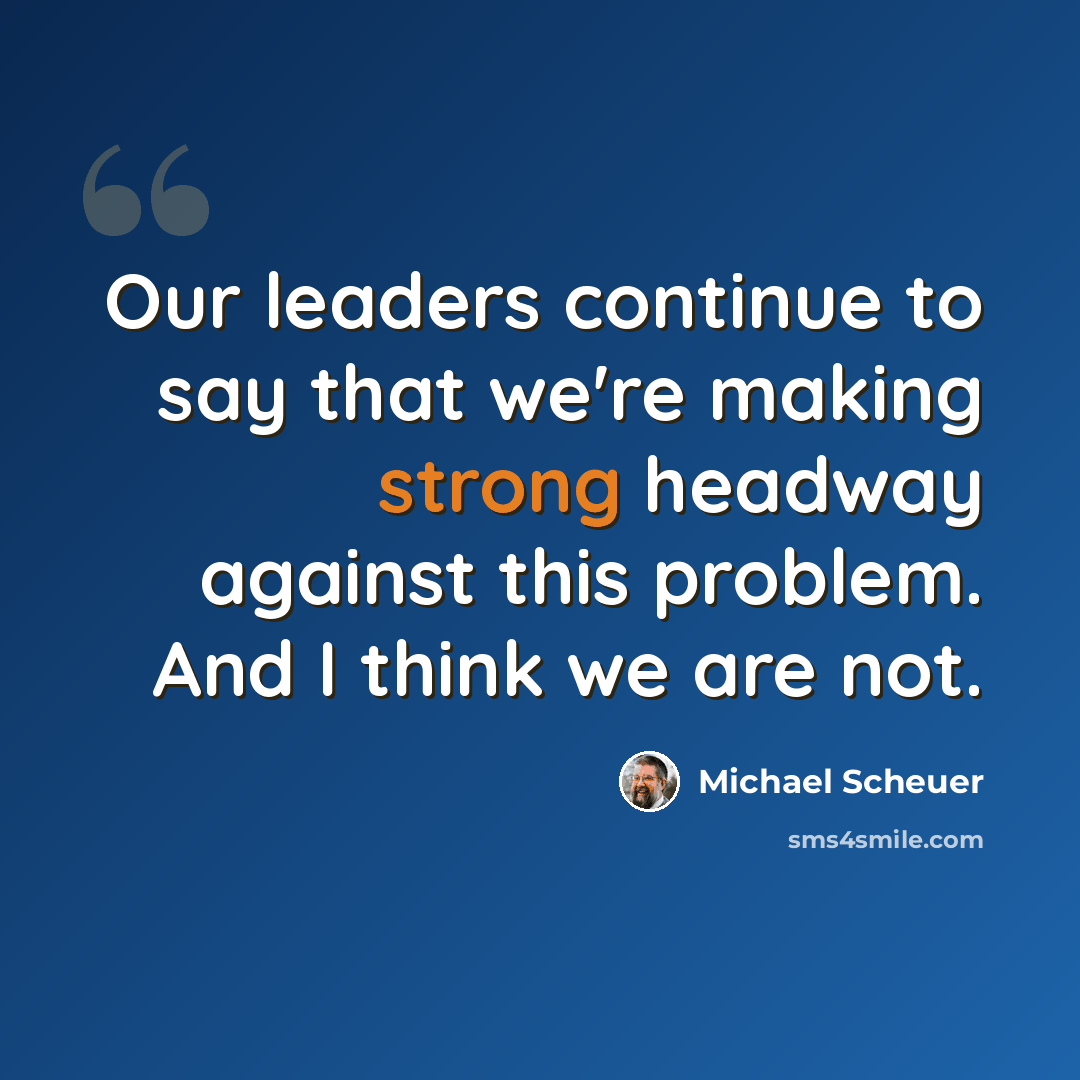 “Our leaders continue to say that we're making strong headway against this problem. And I think we are not.” quote by Michael Scheuer