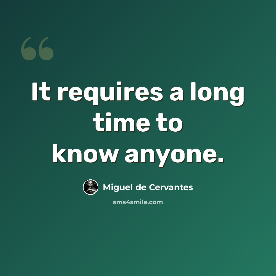 “It requires a long time to know anyone.” quote by Miguel de Cervantes