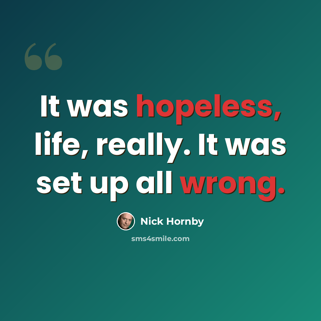 “It was hopeless, life, really. It was set up all wrong.” quote by Nick Hornby