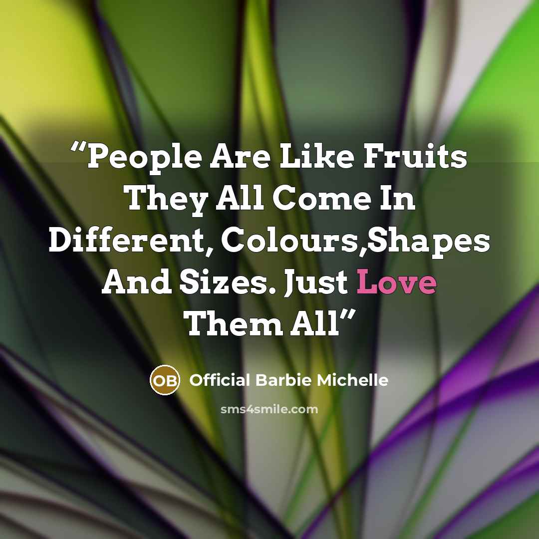“People Are Like Fruits They All Come In Different, Colours,Shapes And Sizes. Just Love Them All” quote by Official Barbie Michelle