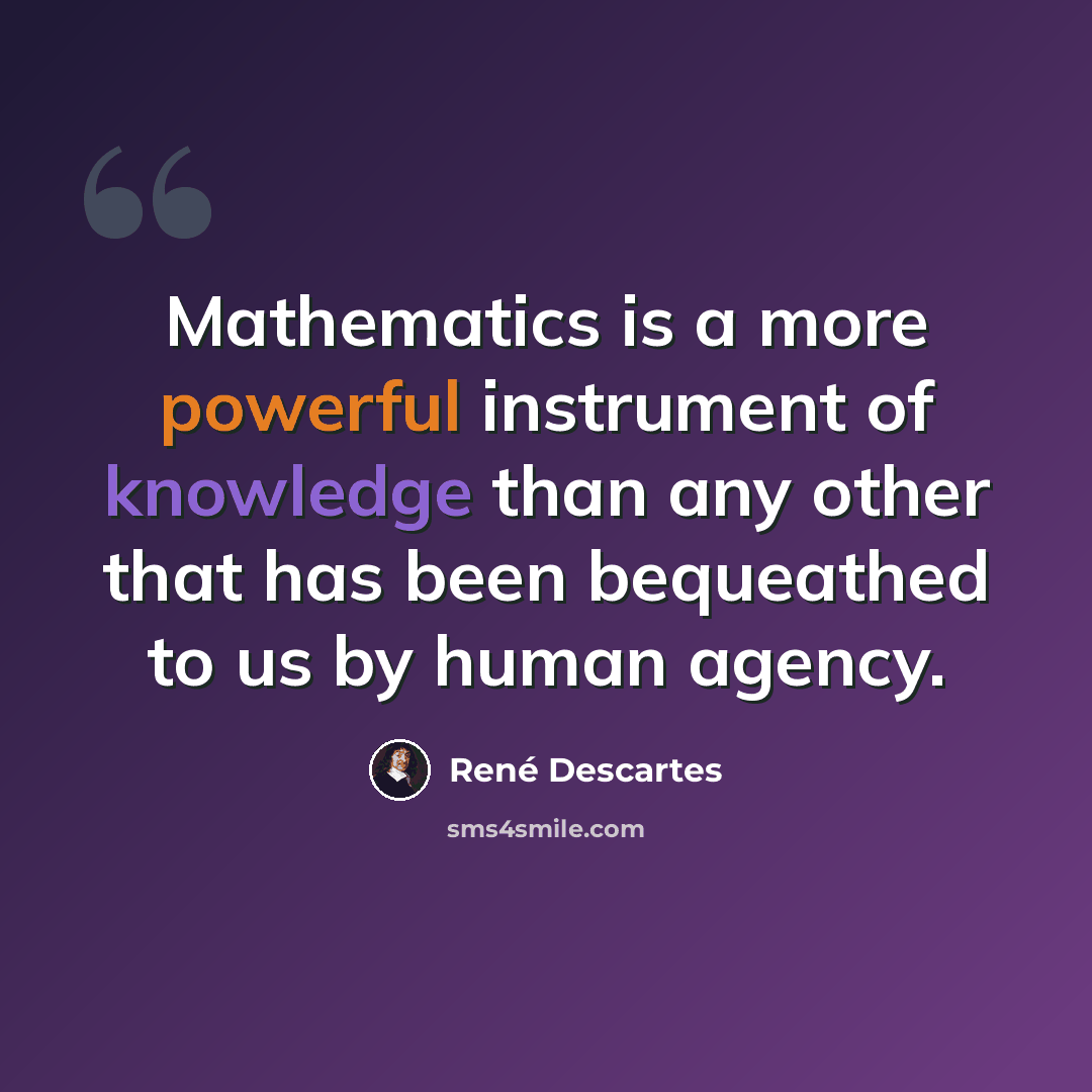 “Mathematics is a more powerful instrument of knowledge than any other that has been bequeathed to us by human agency.” quote by Rene Descartes