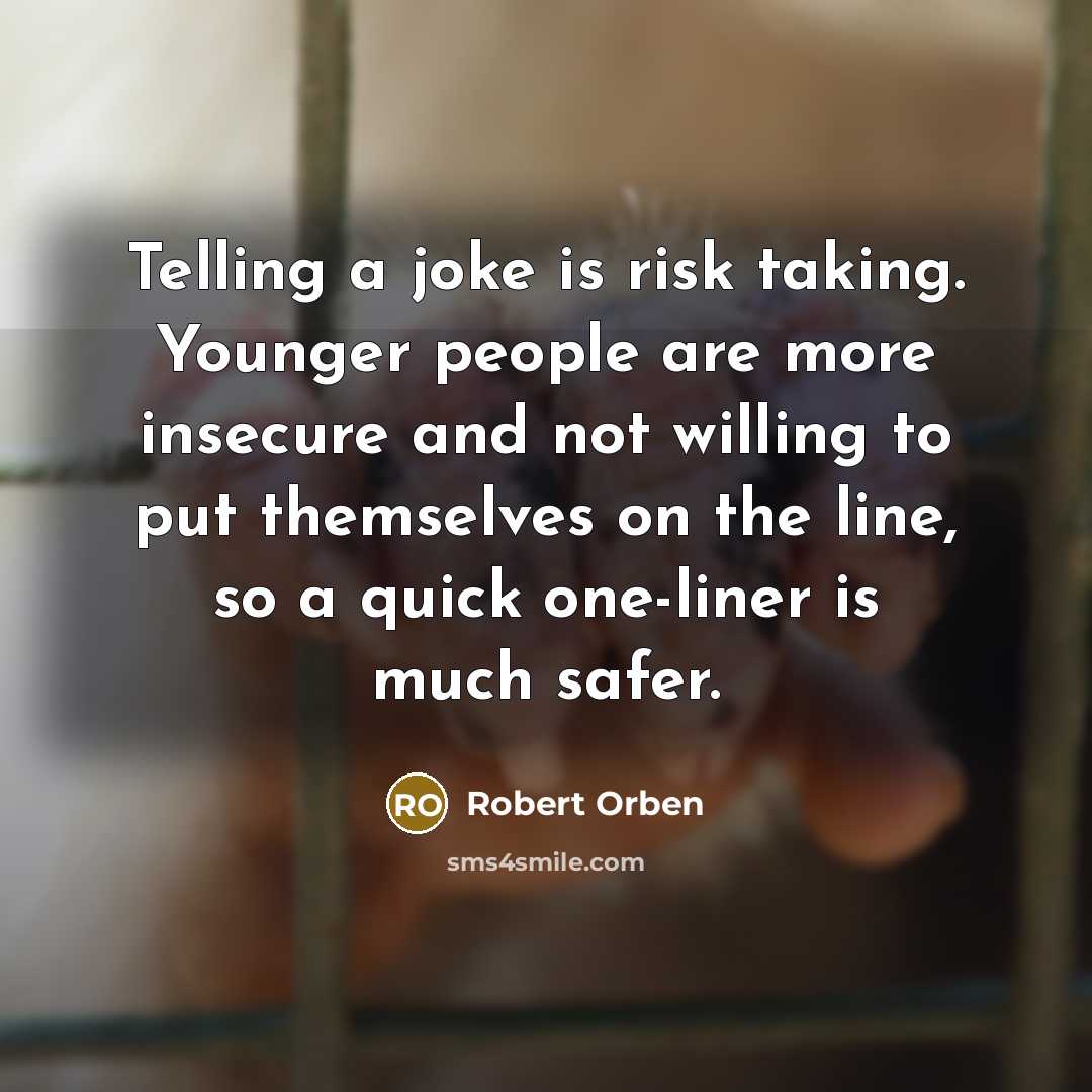“Telling a joke is risk taking. Younger people are more insecure and not willing to put themselves on the line, so a quick one-liner is much safer.” quote by Robert Orben