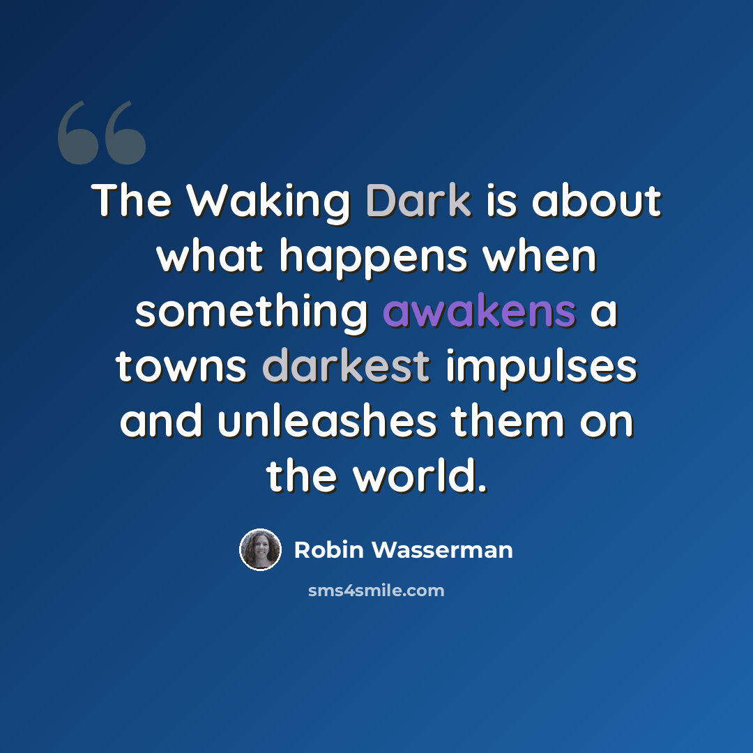 “The Waking Dark is about what happens when something awakens a towns darkest impulses and unleashes them on the world.” quote by Robin Wasserman