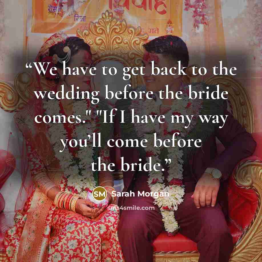 “We have to get back to the wedding before the bride comes." "If I have my way you’ll come before the bride.” quote by Sarah Morgan