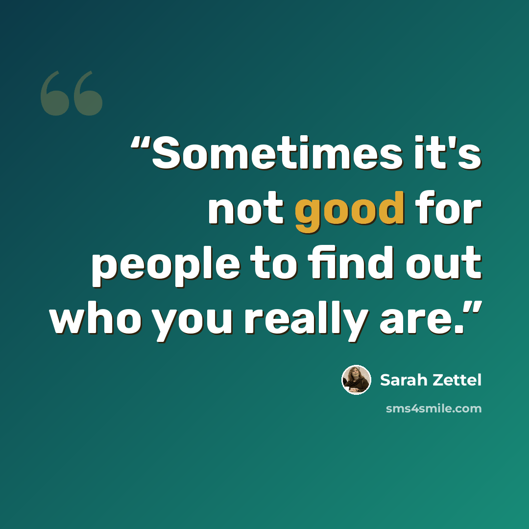 “Sometimes it's not good for people to find out who you really are.” quote by Sarah Zettel