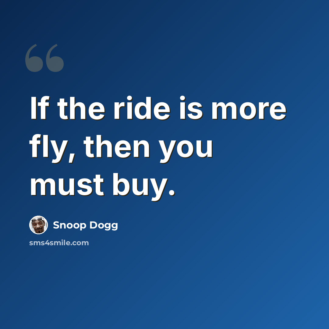 “If the ride is more fly, then you must buy.” quote by Snoop Dogg