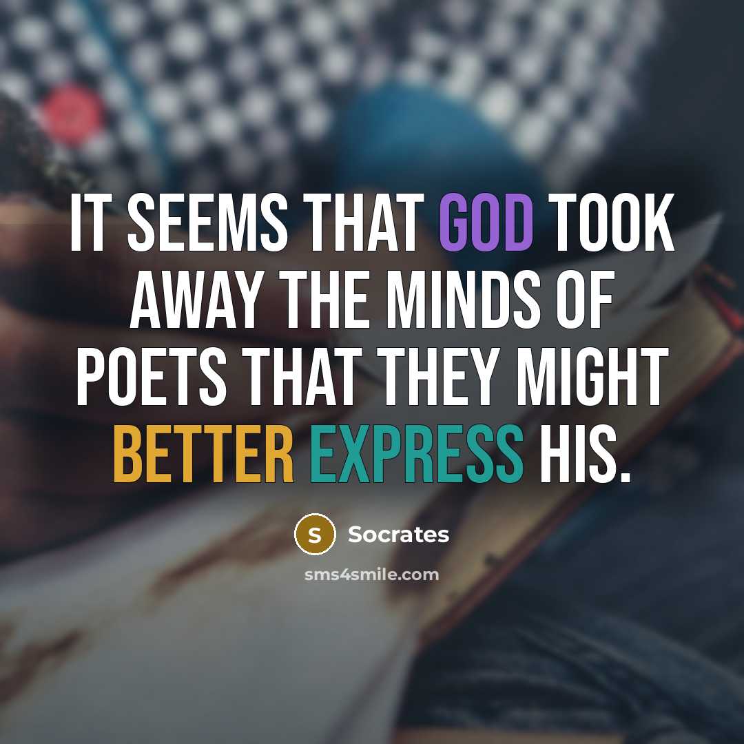 “It seems that God took away the minds of poets that they might better express His.” quote by Socrates