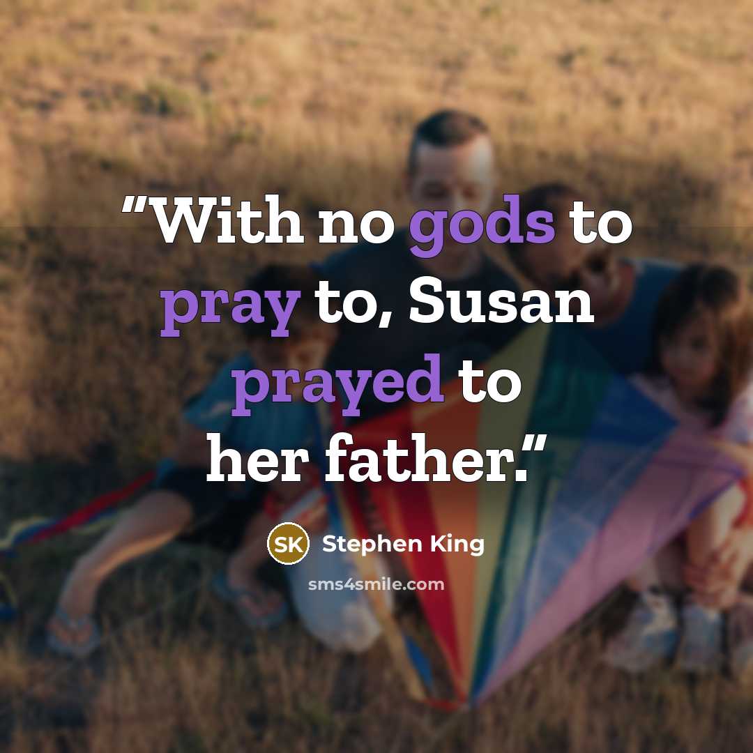 “With no gods to pray to, Susan prayed to her father.” quote by Stephen King