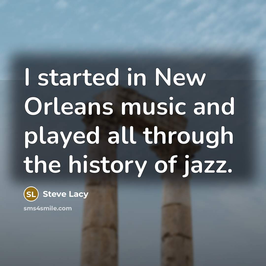 “I started in New Orleans music and played all through the history of jazz.” quote by Steve Lacy