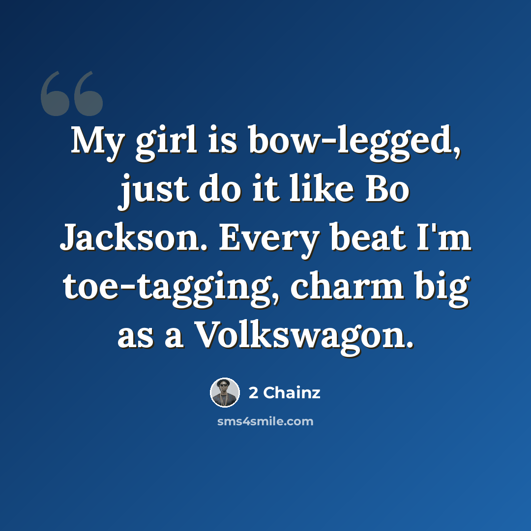 “My girl is bow-legged, just do it like Bo Jackson. Every beat I'm toe-tagging, charm big as a Volkswagon.” quote by 2 Chainz