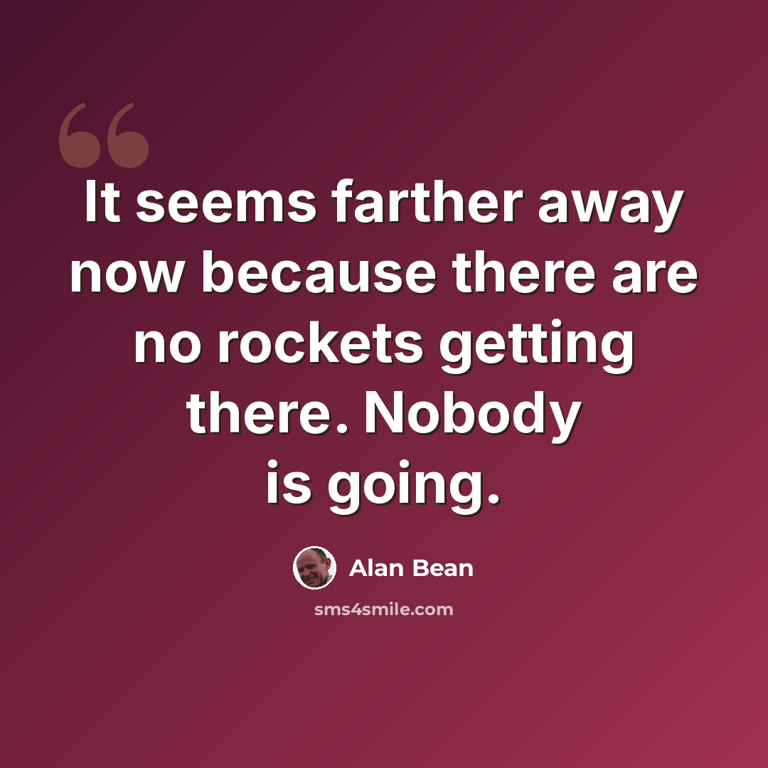 “It seems farther away now because there are no rockets getting there. Nobody is going.” quote by Alan Bean