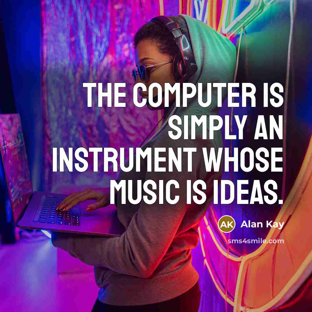 “The computer is simply an instrument whose music is ideas.” quote by Alan Kay