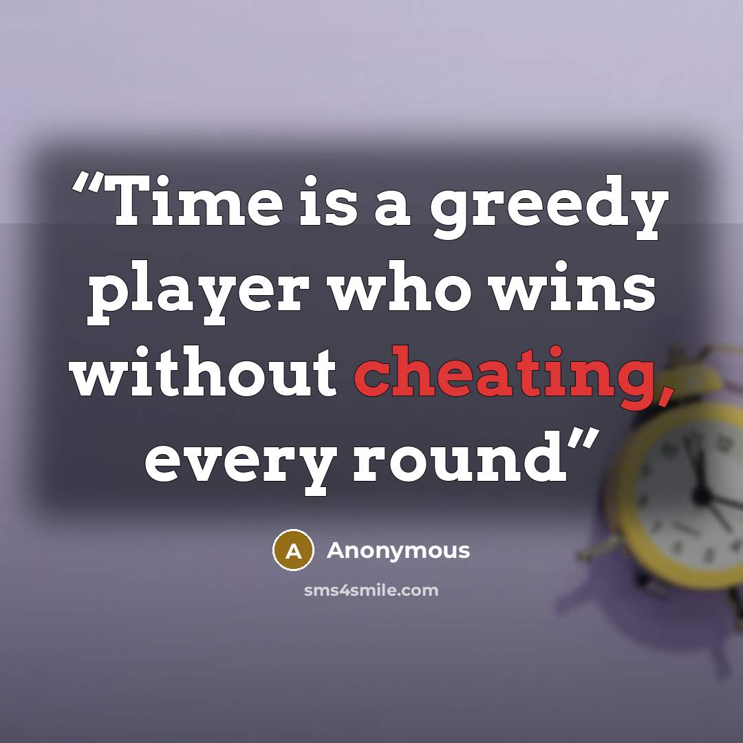 “Time is a greedy player who wins without cheating, every round” quote by Anonymous