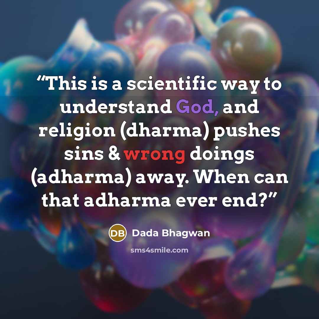 “This is a scientific way to understand God, and religion (dharma) pushes sins & wrong doings (adharma) away. When can that adharma ever end?” quote by Dada Bhagwan