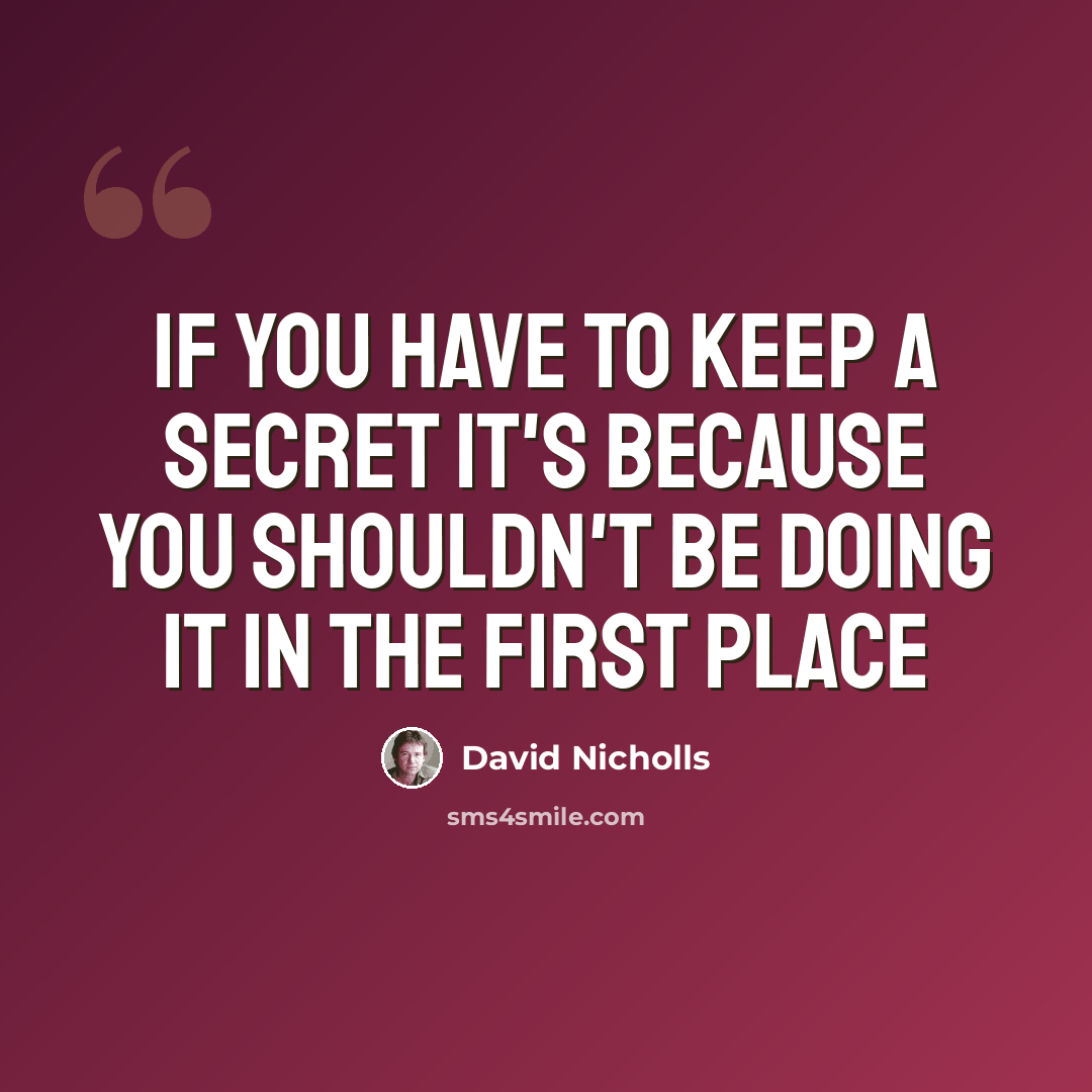 “If you have to keep a secret it's because you shouldn't be doing it in the first place” quote by David Nicholls