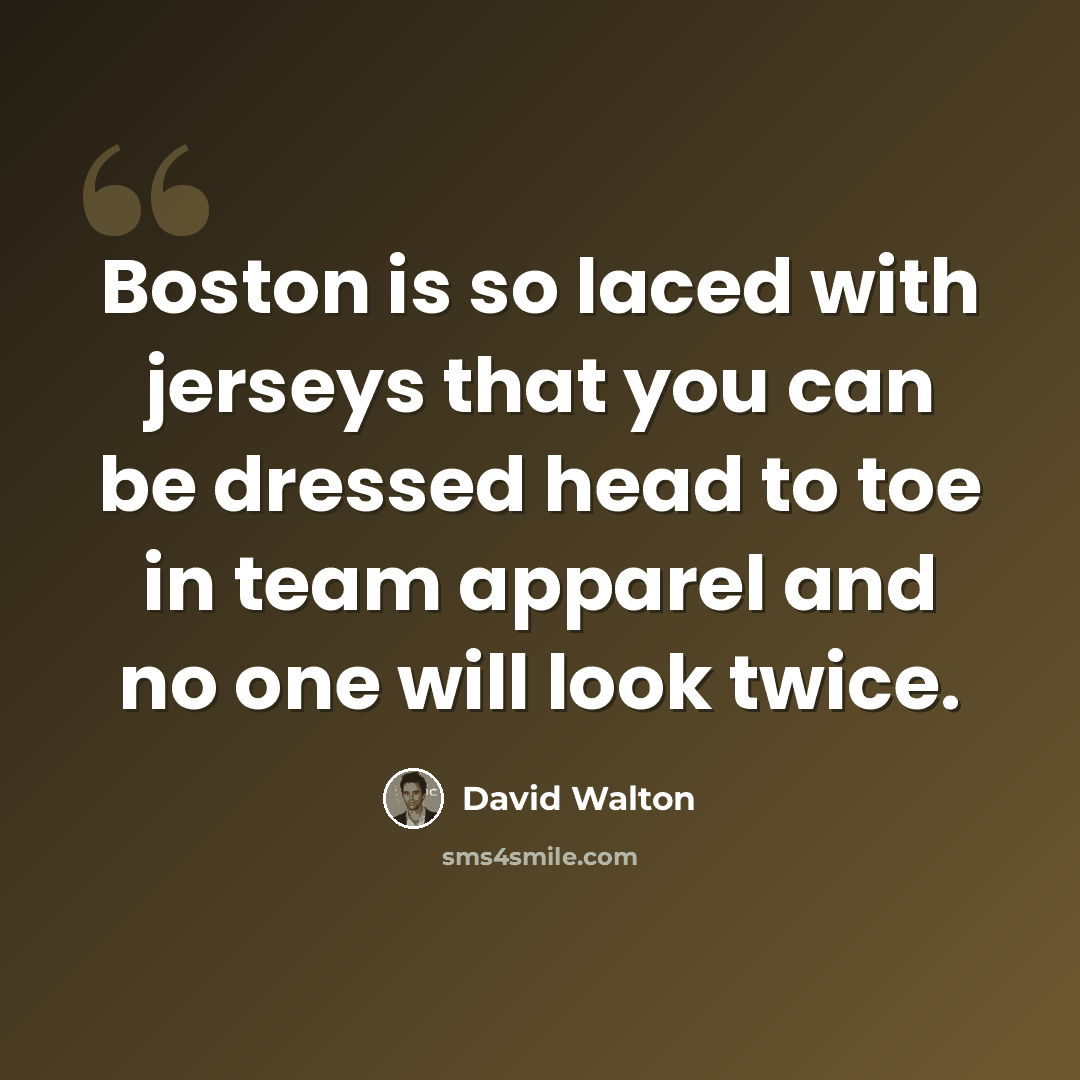 “Boston is so laced with jerseys that you can be dressed head to toe in team apparel and no one will look twice.” quote by David Walton