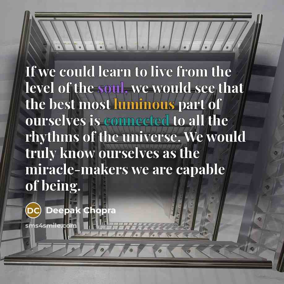 “If we could learn to live from the level of the soul, we would see that the best most luminous part of ourselves is connected to all the rhythms of the universe. We would truly know ourselves as the miracle-makers we are capable of being.” quote by Deepak Chopra